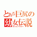 とある巨尻の幼女伝説（ロリコンマスター）