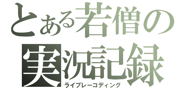 とある若僧の実況記録（ライブレーコディング）