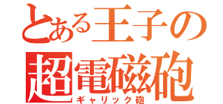 とある王子の超電磁砲（ギャリック砲）