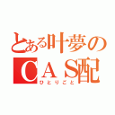 とある叶夢のＣＡＳ配信（ひとりごと）