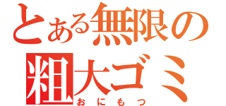 とある無限の粗大ゴミ（おにもつ）