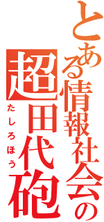 とある情報社会の超田代砲（たしろほう）