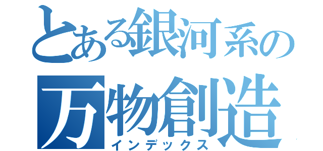 とある銀河系の万物創造主（インデックス）