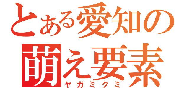 とある愛知の萌え要素（ヤガミクミ）