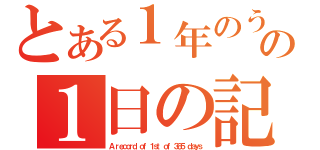 とある１年のうちのの１日の記録（Ａ ｒｅｃｏｒｄ ｏｆ １ｓｔ ｏｆ ３６５ ｄａｙｓ）