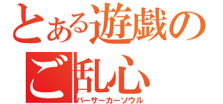 とある遊戯のご乱心（バーサーカーソウル）