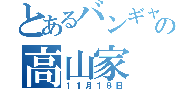 とあるバンギャの高山家（１１月１８日）