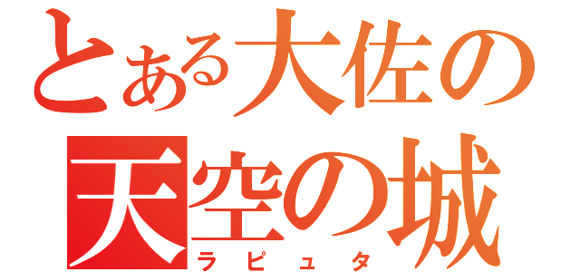 とある大佐の天空の城（ラピュタ）