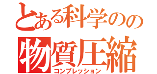 とある科学のの物質圧縮（コンプレッション）