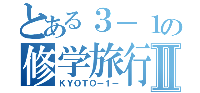 とある３－１の修学旅行Ⅱ（ＫＹＯＴＯ－１－）