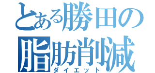 とある勝田の脂肪削減（ダイエット）