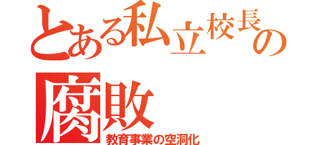 とある私立校長の腐敗（教育事業の空洞化）