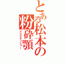 とある松本の粉砕顎（アゴクラッシャー）