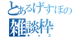 とあるげすぼの雑談枠（キャス）