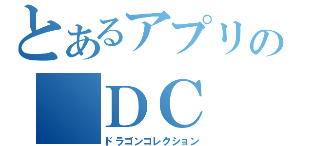 とあるアプリの　ＤＣ（ドラゴンコレクション）