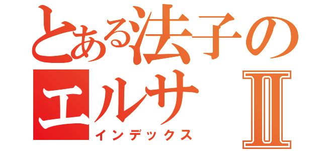 とある法子のエルサⅡ（インデックス）