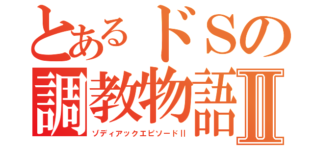 とあるドＳの調教物語Ⅱ（ゾディアックエピソードⅡ）