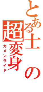 とある士の超変身（カメンライド）