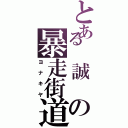 とある　誠　の暴走街道（ヨ　ナ　キ　ヤ）