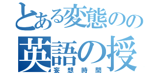 とある変態のの英語の授業（妄想時間）