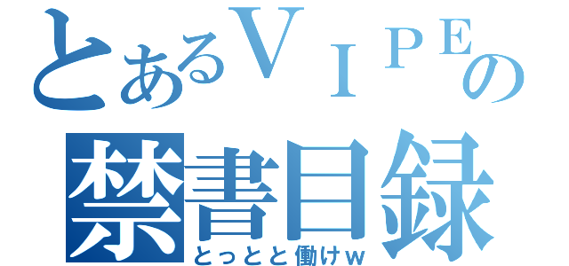 とあるＶＩＰＥＥＲの禁書目録（とっとと働けｗ）