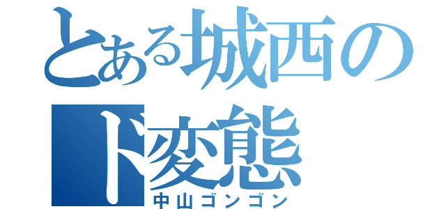 とある城西のド変態（中山ゴンゴン）