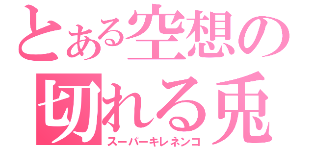 とある空想の切れる兎（スーパーキレネンコ）