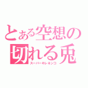 とある空想の切れる兎（スーパーキレネンコ）