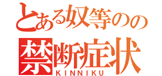 とある奴等のの禁断症状（ＫＩＮＮＩＫＵ）