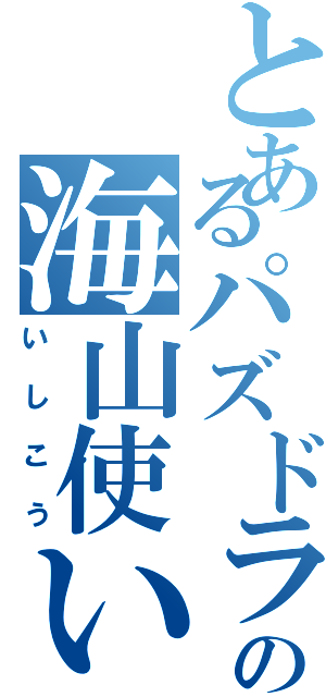 とあるパズドラの海山使いⅡ（いしこう）