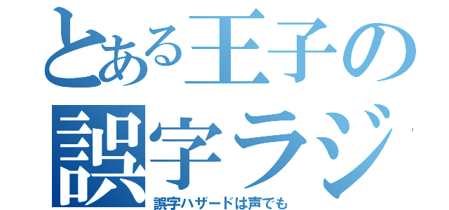 とある王子の誤字ラジオ（誤字ハザードは声でも）