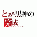 とある黒神の完成（ジ・エンド）