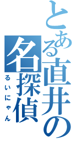 とある直井の名探偵（るいにゃん）