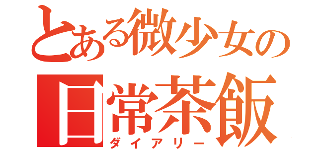 とある微少女の日常茶飯（ダイアリー）