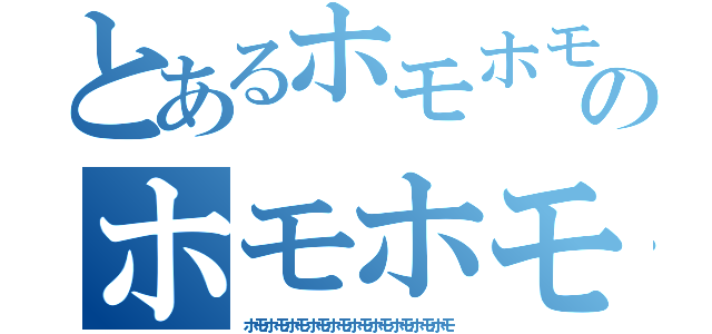 とあるホモホモホモホモのホモホモホモホモホモホモホモホモホモ（ホモホモホモホモホモホモホモホモホモホモ）