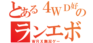 とある４ＷＤ好きのランエボ（ＷＲＸ無双ゲー）