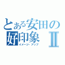 とある安田の好印象Ⅱ（イメージ・アップ）