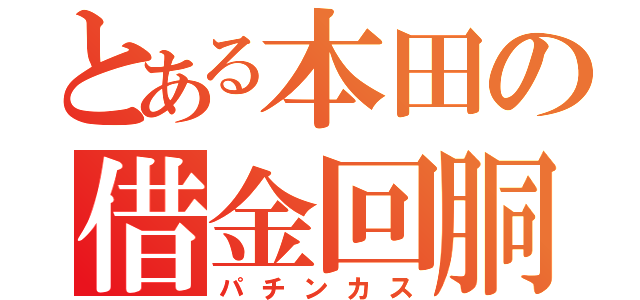 とある本田の借金回胴（パチンカス）