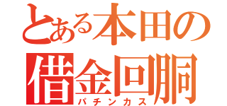 とある本田の借金回胴（パチンカス）