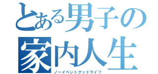 とある男子の家内人生（ノーイベントグッドライフ）