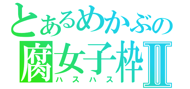 とあるめかぶの腐女子枠Ⅱ（ハスハス）