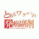 とあるワクチンの発癌副剤（アメリカで禁止された注射薄め液）