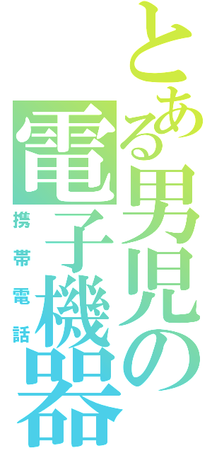 とある男児の電子機器（携帯電話）