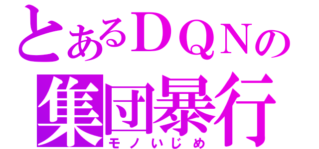 とあるＤＱＮの集団暴行（モノいじめ）