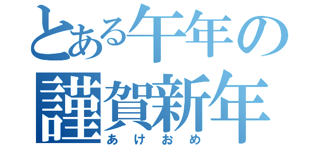 とある午年の謹賀新年（あけおめ）