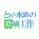 とある水路の欺瞞工作（トラップメーカー）