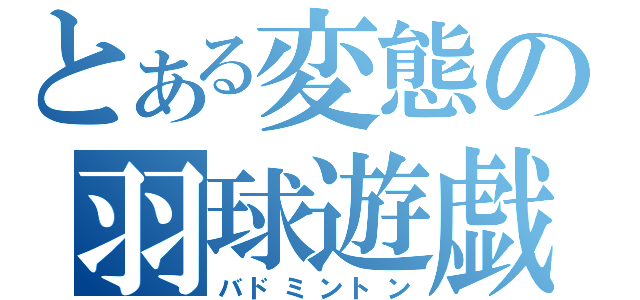 とある変態の羽球遊戯（バドミントン）