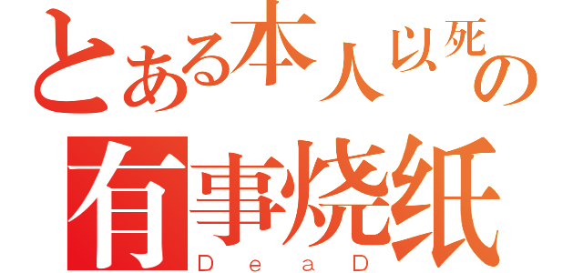 とある本人以死の有事烧纸（ＤｅａＤ）