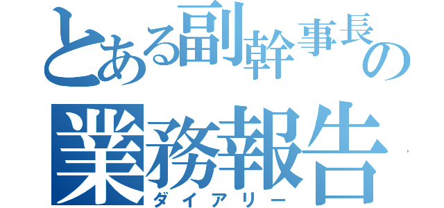 とある副幹事長の業務報告（ダイアリー）