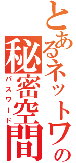 とあるネットワークの秘密空間（パスワード）